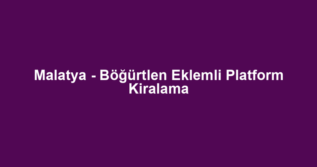 Malatya - Böğürtlen Eklemli Platform Kiralama