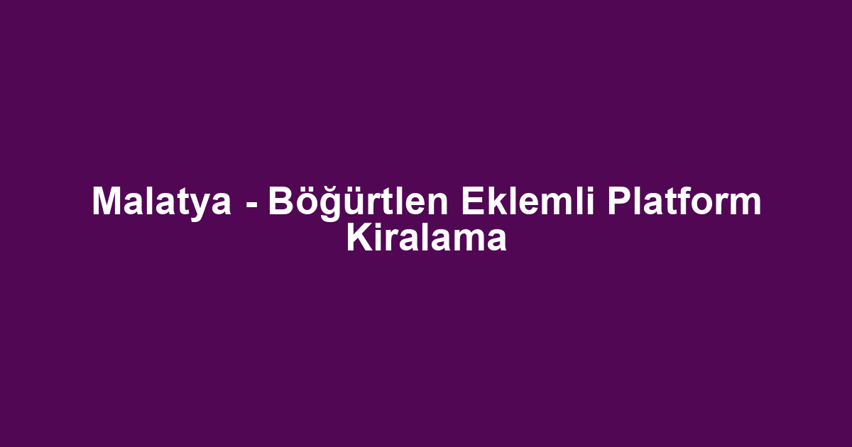 Malatya - Böğürtlen Eklemli Platform Kiralama