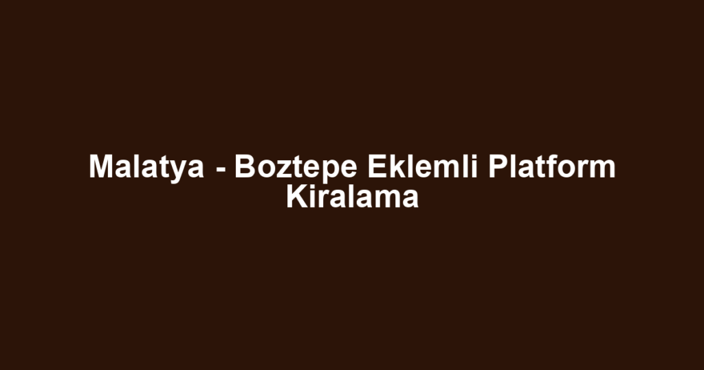 Malatya - Boztepe Eklemli Platform Kiralama