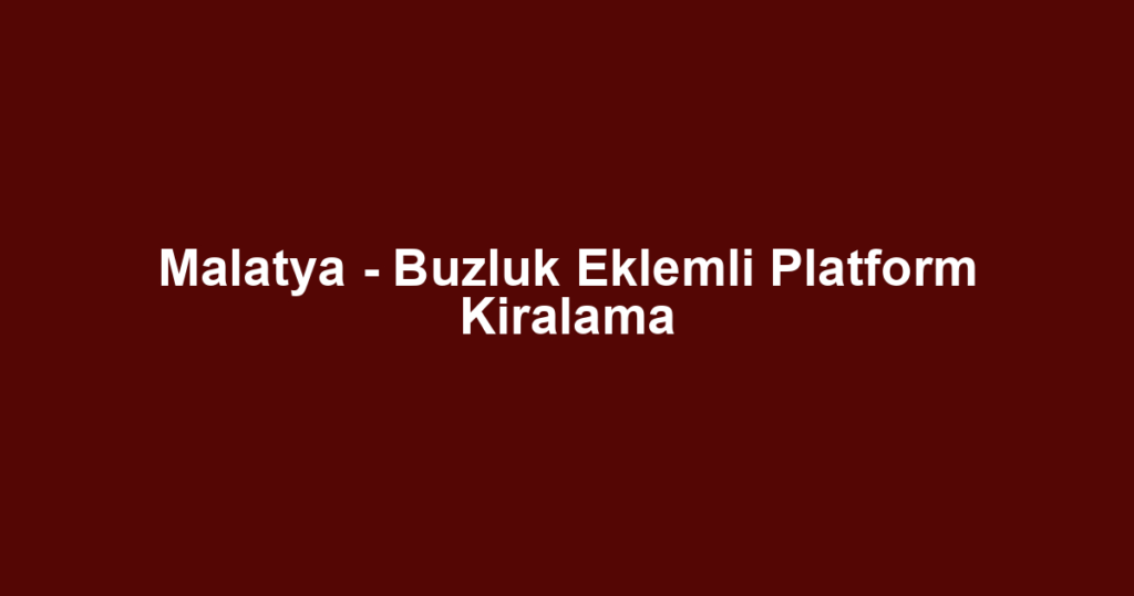 Malatya - Buzluk Eklemli Platform Kiralama