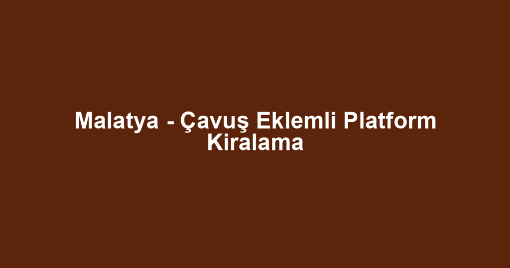 Malatya - Çavuş Eklemli Platform Kiralama