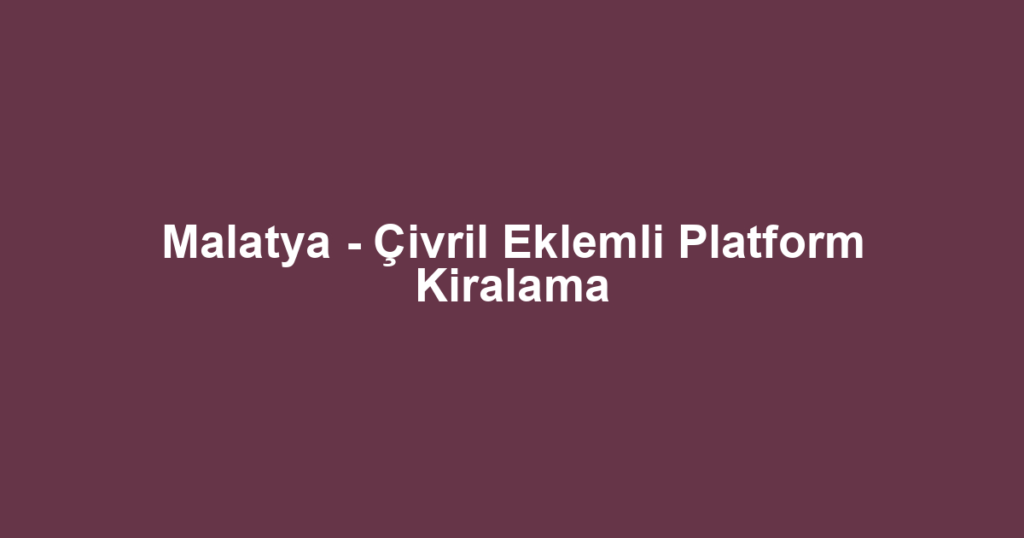 Malatya - Çivril Eklemli Platform Kiralama