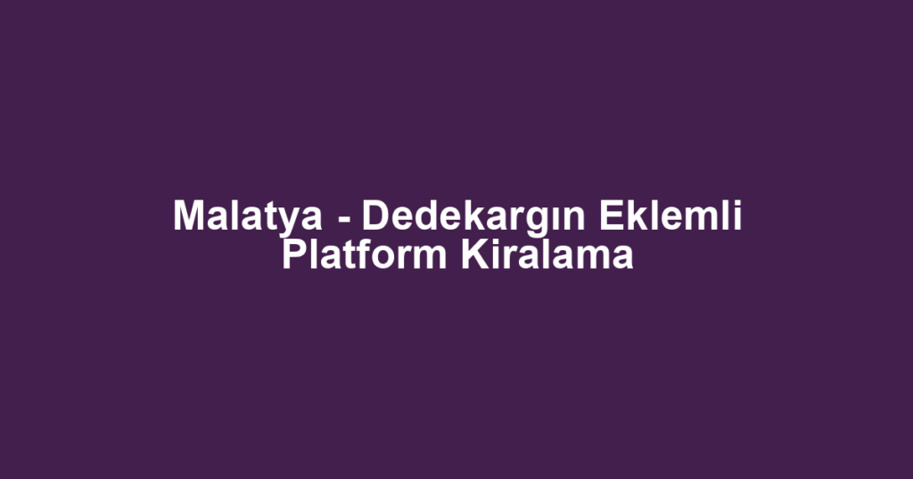 Malatya - Dedekargın Eklemli Platform Kiralama