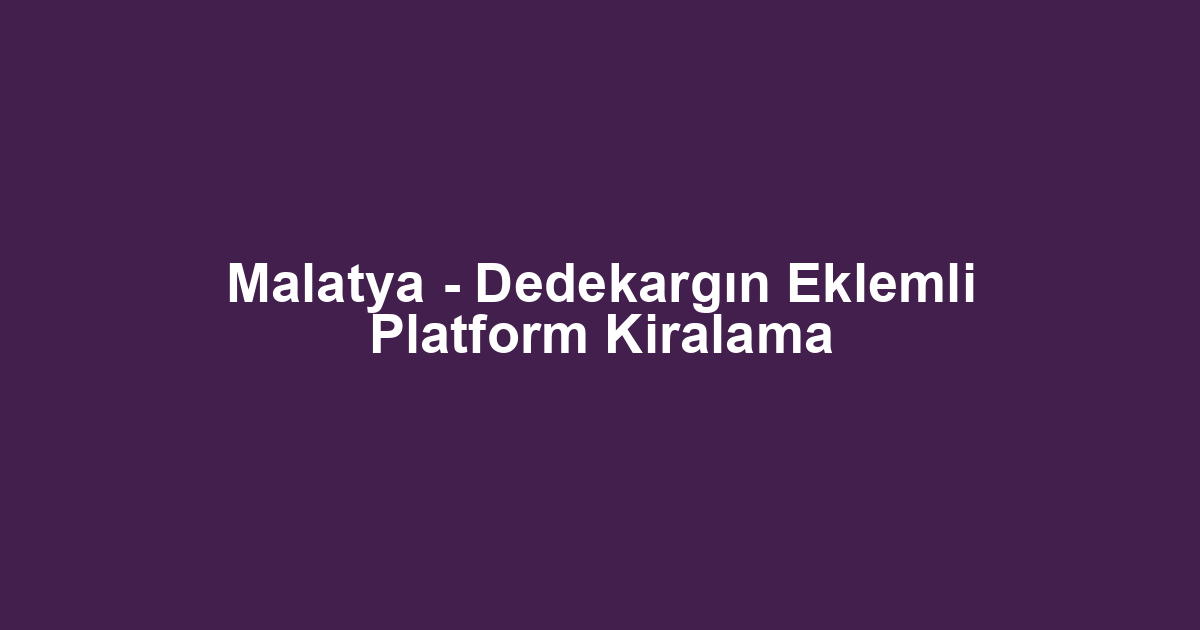 Malatya - Dedekargın Eklemli Platform Kiralama