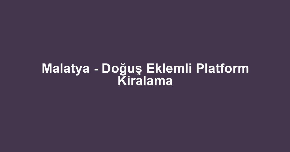 Malatya - Doğuş Eklemli Platform Kiralama