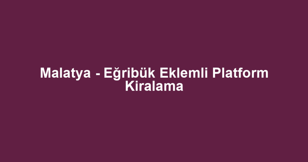 Malatya - Eğribük Eklemli Platform Kiralama
