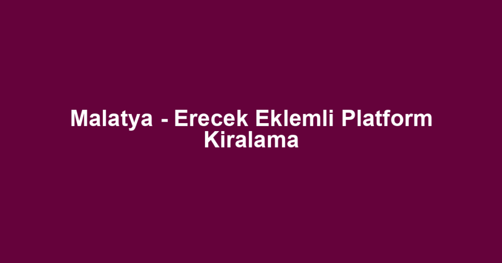 Malatya - Erecek Eklemli Platform Kiralama