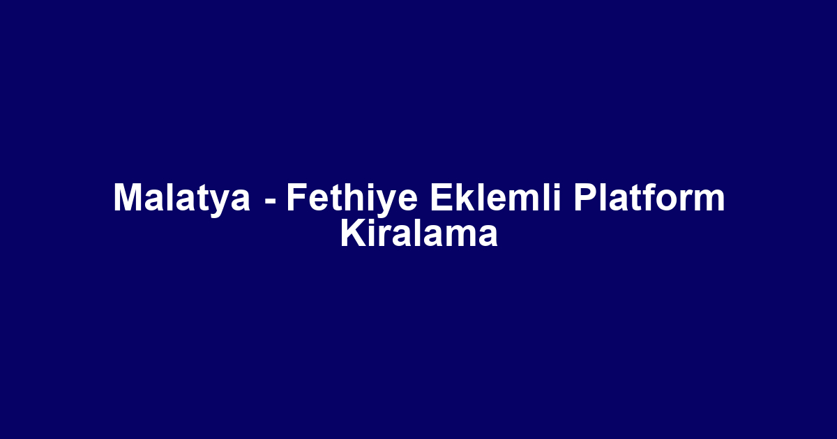 Malatya - Fethiye Eklemli Platform Kiralama
