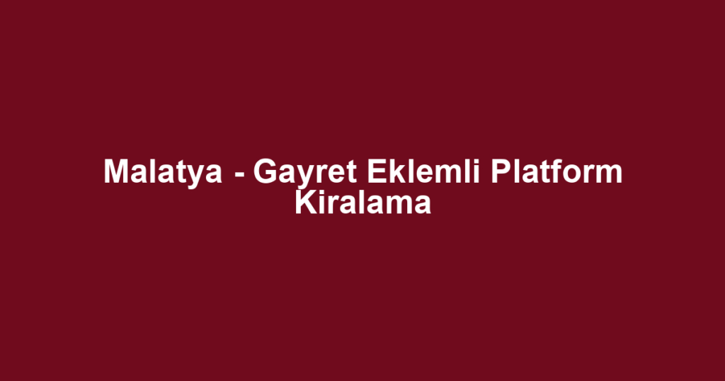 Malatya - Gayret Eklemli Platform Kiralama
