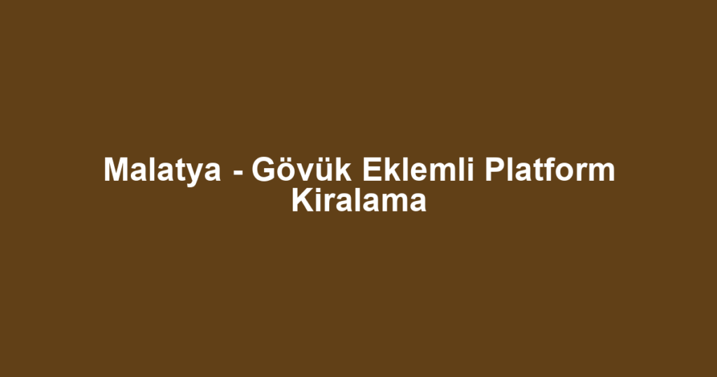 Malatya - Gövük Eklemli Platform Kiralama