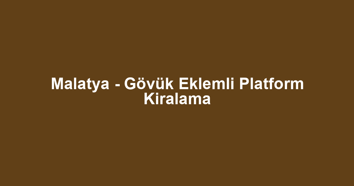 Malatya - Gövük Eklemli Platform Kiralama