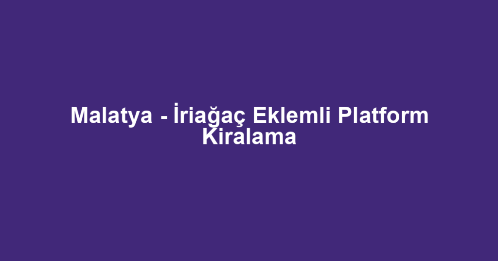 Malatya - İriağaç Eklemli Platform Kiralama