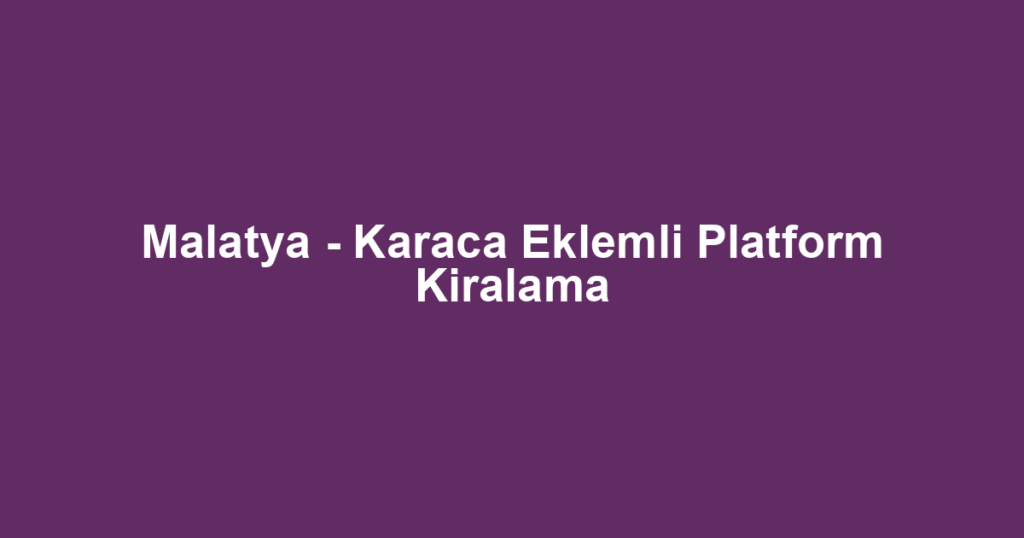 Malatya - Karaca Eklemli Platform Kiralama