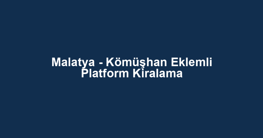 Malatya - Kömüşhan Eklemli Platform Kiralama