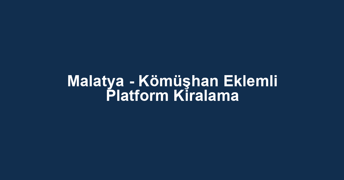 Malatya - Kömüşhan Eklemli Platform Kiralama