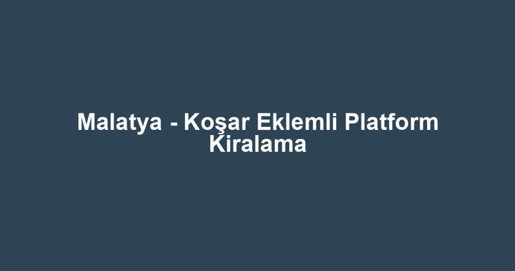 Malatya - Koşar Eklemli Platform Kiralama