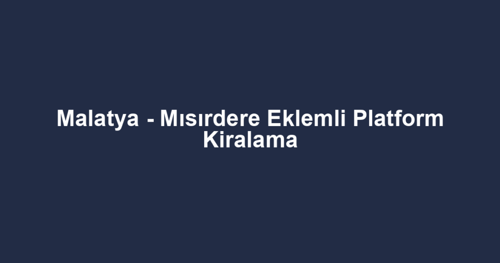Malatya - Mısırdere Eklemli Platform Kiralama