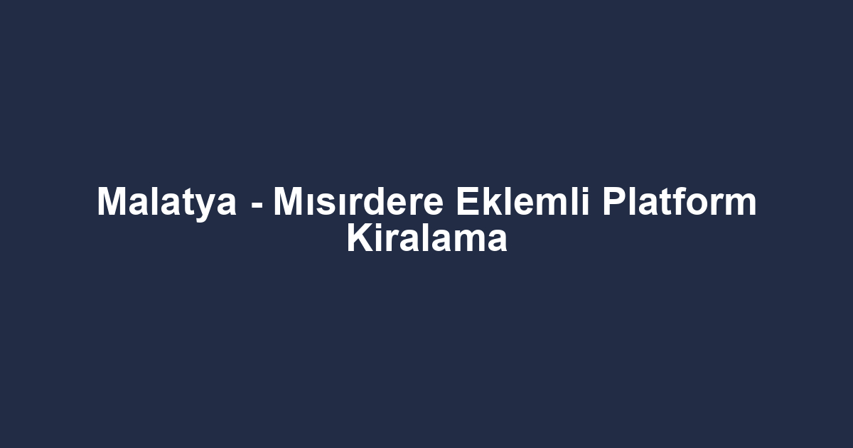 Malatya - Mısırdere Eklemli Platform Kiralama