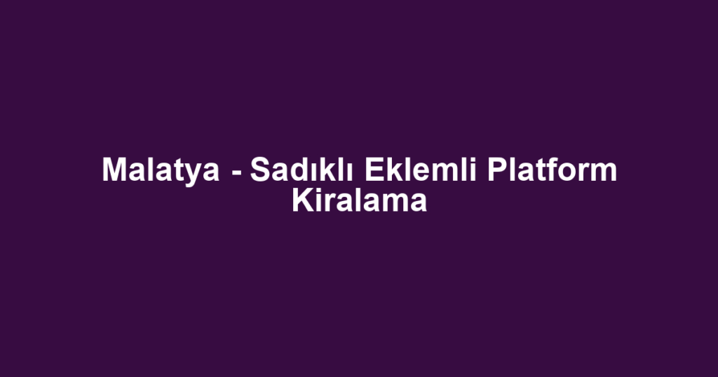 Malatya - Sadıklı Eklemli Platform Kiralama