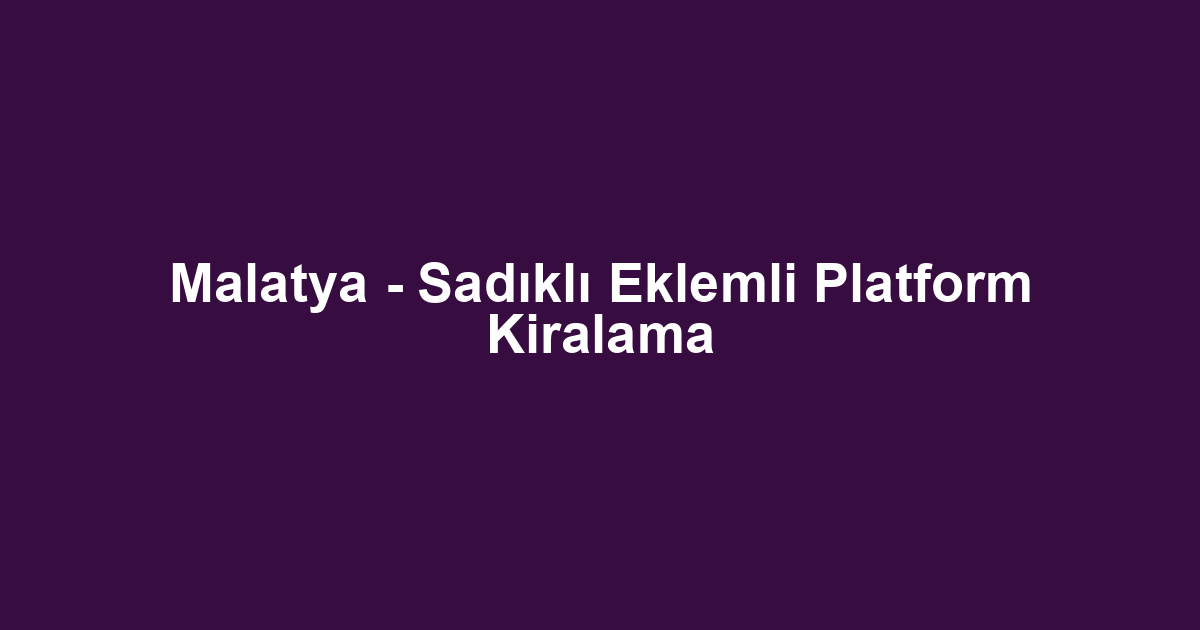 Malatya - Sadıklı Eklemli Platform Kiralama