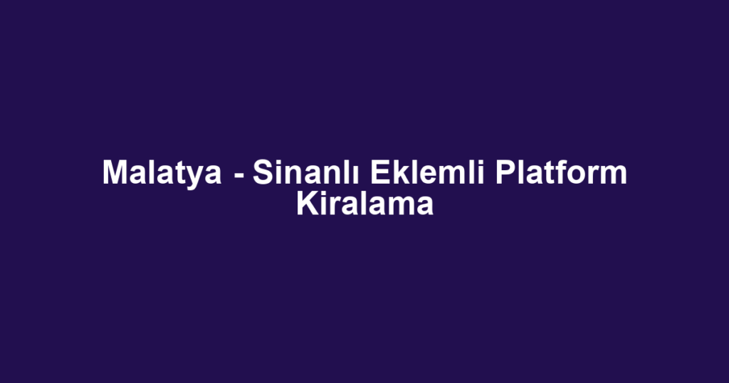 Malatya - Sinanlı Eklemli Platform Kiralama