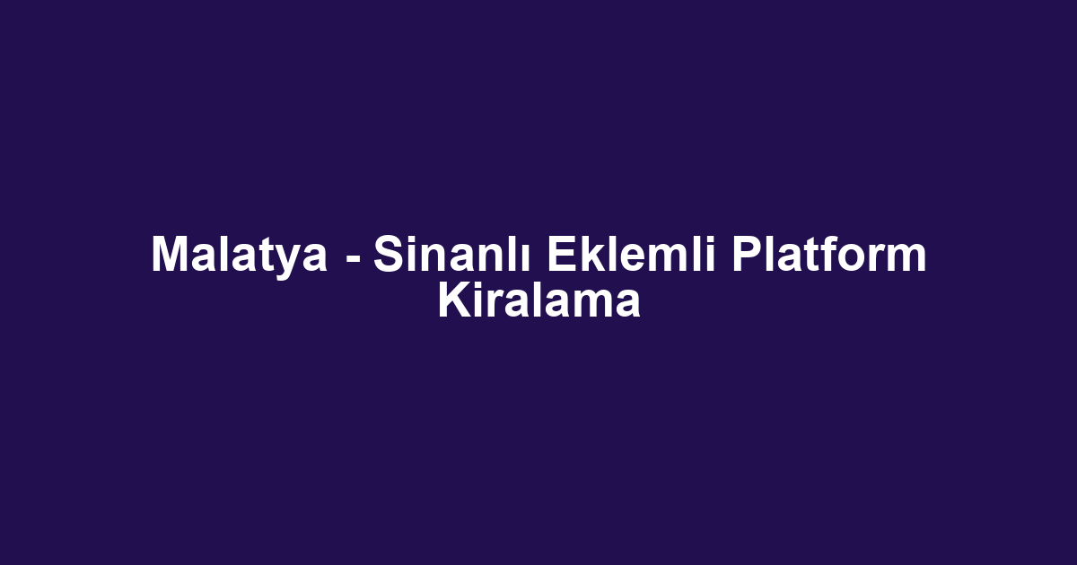 Malatya - Sinanlı Eklemli Platform Kiralama