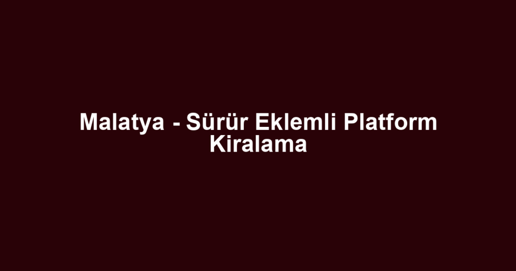 Malatya - Sürür Eklemli Platform Kiralama