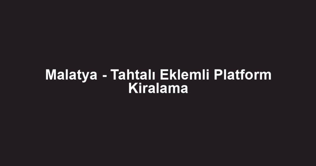 Malatya - Tahtalı Eklemli Platform Kiralama