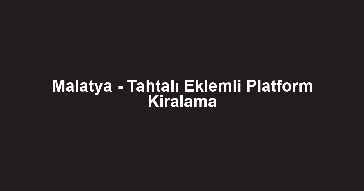 Malatya - Tahtalı Eklemli Platform Kiralama