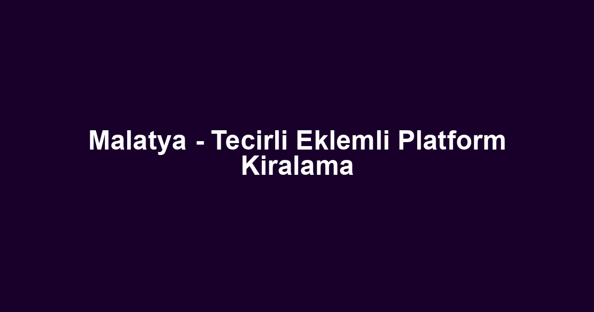 Malatya - Tecirli Eklemli Platform Kiralama