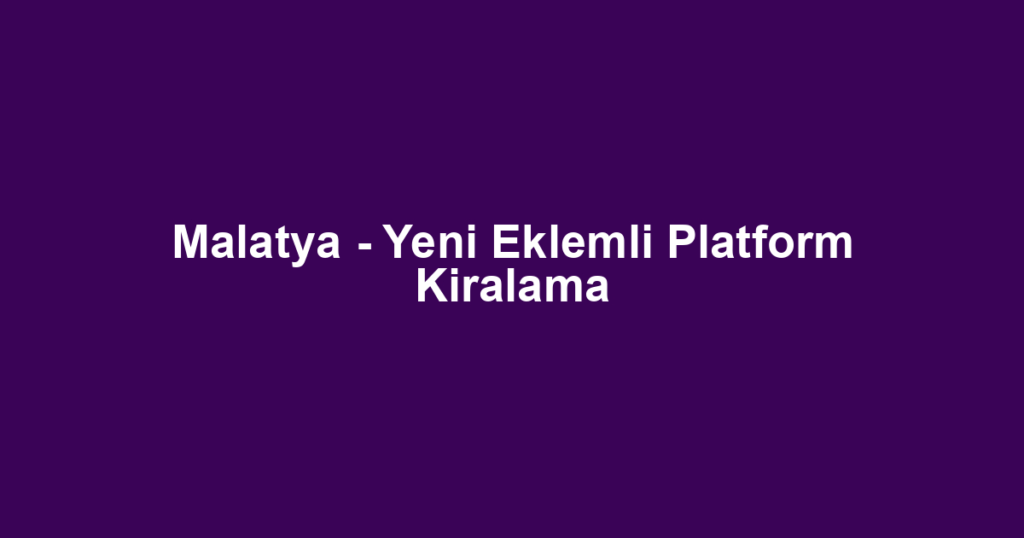 Malatya - Yeni Eklemli Platform Kiralama