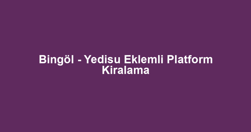 Bingöl - Yedisu Eklemli Platform Kiralama