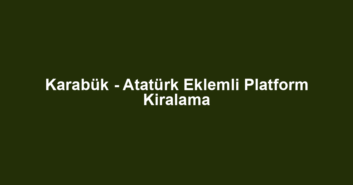 Karabük - Atatürk Eklemli Platform Kiralama