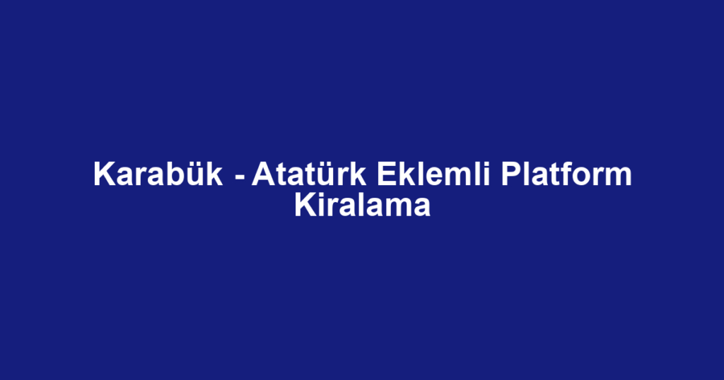 Karabük - Atatürk Eklemli Platform Kiralama