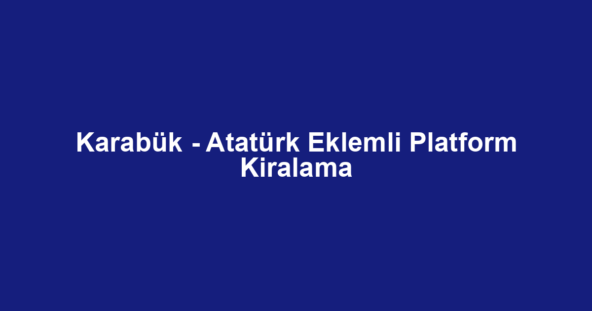 Karabük - Atatürk Eklemli Platform Kiralama
