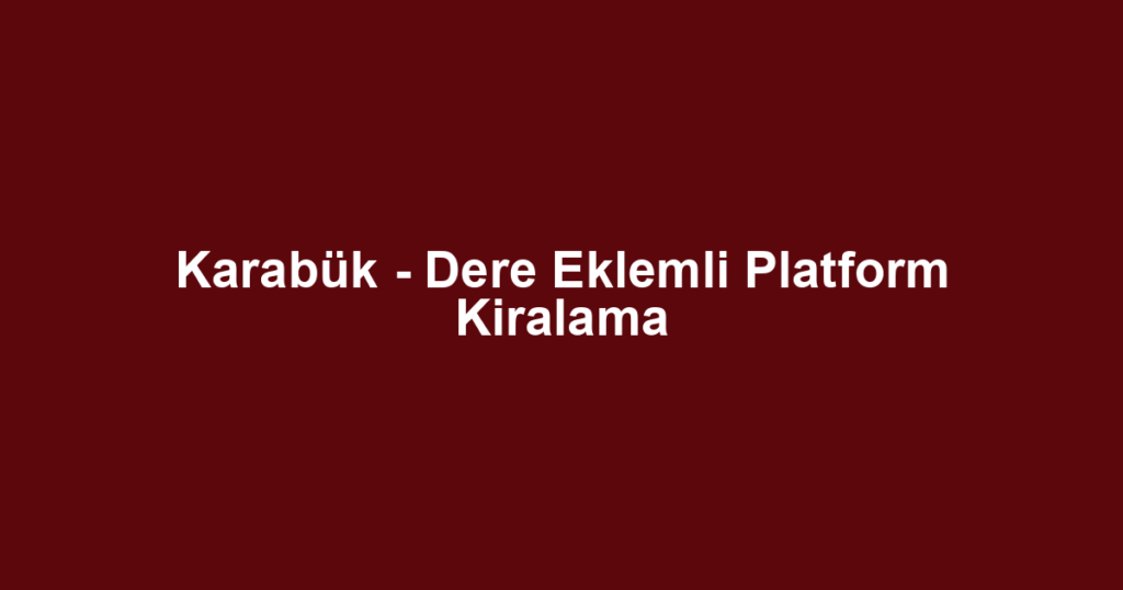 Karabük - Dere Eklemli Platform Kiralama