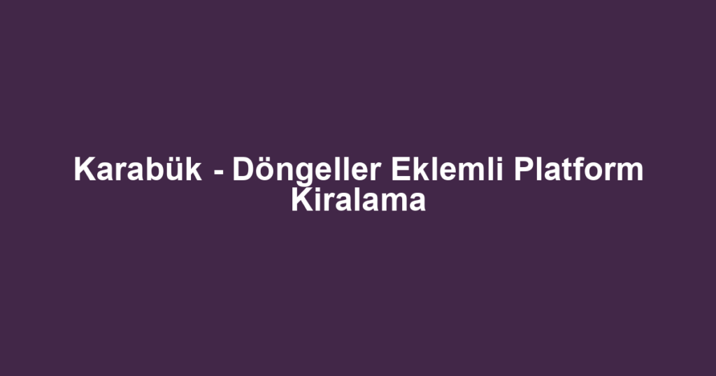 Karabük - Döngeller Eklemli Platform Kiralama