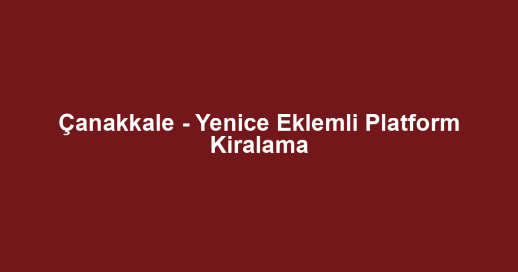 Çanakkale - Yenice Eklemli Platform Kiralama