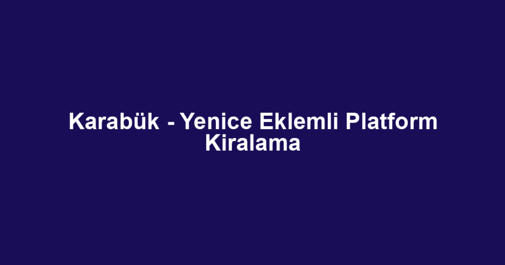 Karabük - Yenice Eklemli Platform Kiralama