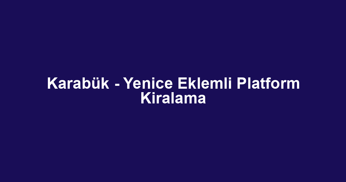 Karabük - Yenice Eklemli Platform Kiralama