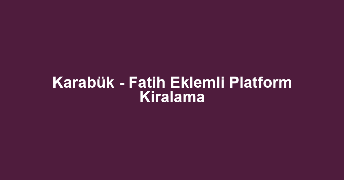 Karabük - Fatih Eklemli Platform Kiralama