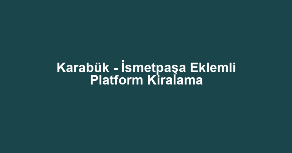 Karabük - İsmetpaşa Eklemli Platform Kiralama