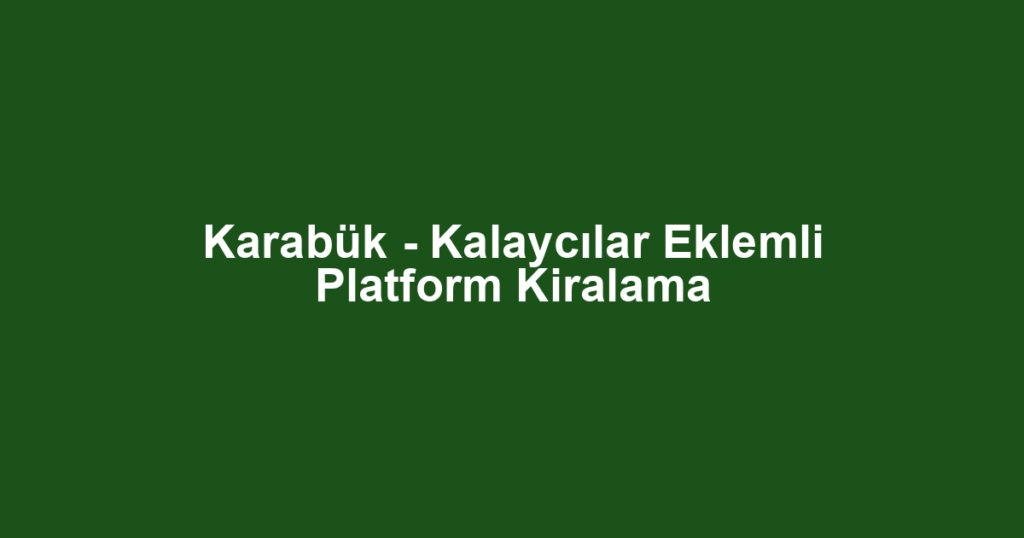 Karabük - Kalaycılar Eklemli Platform Kiralama