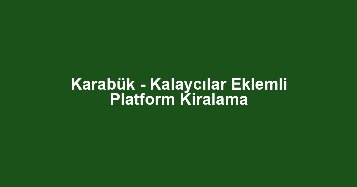 Karabük - Kalaycılar Eklemli Platform Kiralama