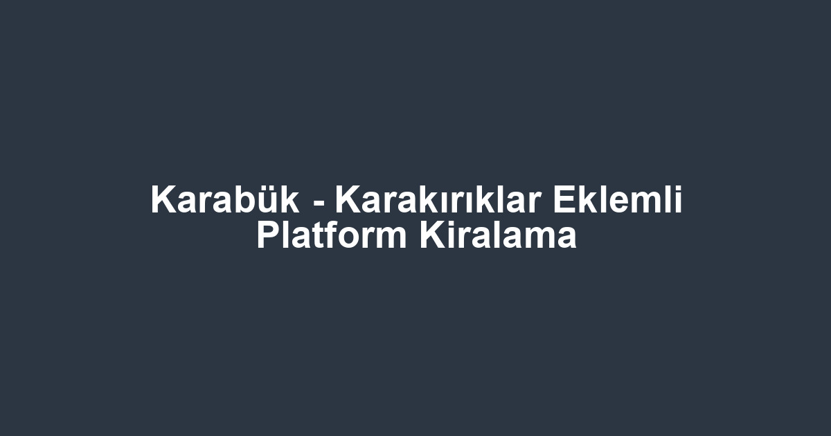 Karabük - Karakırıklar Eklemli Platform Kiralama