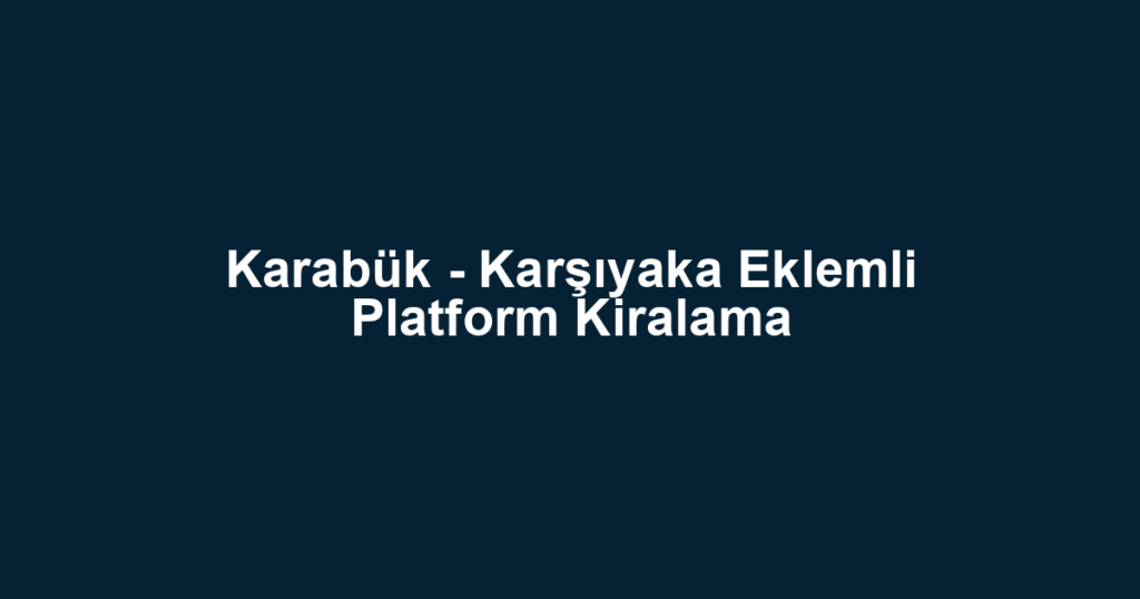 Karabük - Karşıyaka Eklemli Platform Kiralama