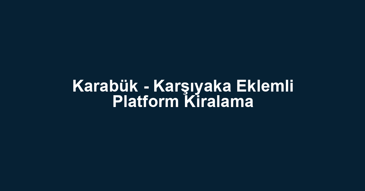 Karabük - Karşıyaka Eklemli Platform Kiralama