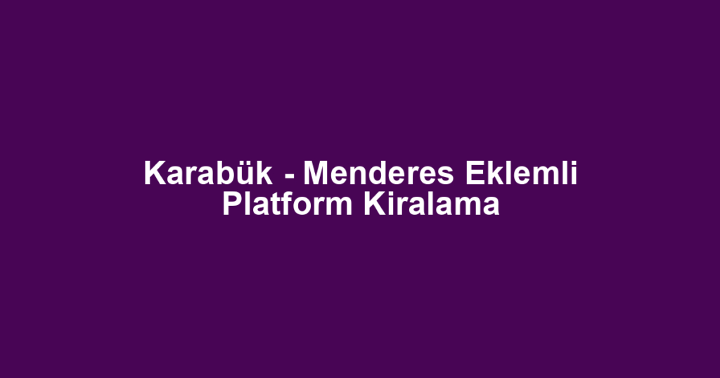 Karabük - Menderes Eklemli Platform Kiralama