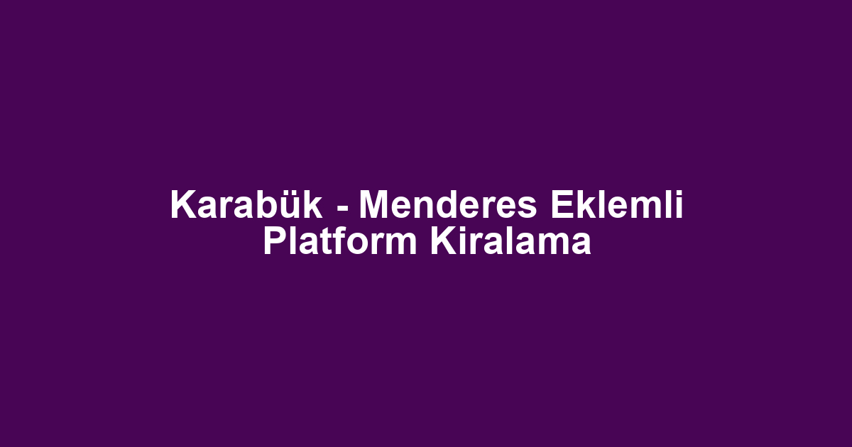 Karabük - Menderes Eklemli Platform Kiralama