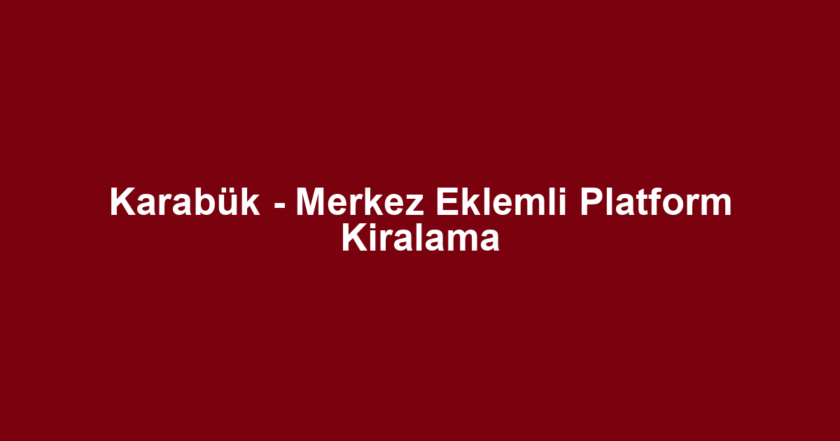 Karabük - Merkez Eklemli Platform Kiralama